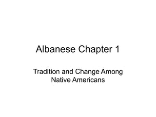 Albanese Chapter 1
Tradition and Change Among
Native Americans
 