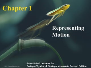 Chapter 1 
© 2010 Pearson Education, Inc. 
Representing 
Motion 
PowerPoint® Lectures for 
College Physics: A Strategic Approach, Second Edition 
 