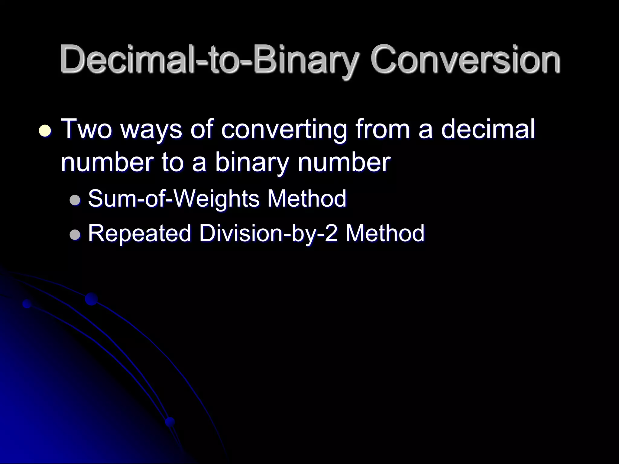 Decimal-to-Binary Conversion
 Two ways of converting from a decimal
number to a binary number
 Sum-of-Weights Method
 Repeated Division-by-2 Method
 