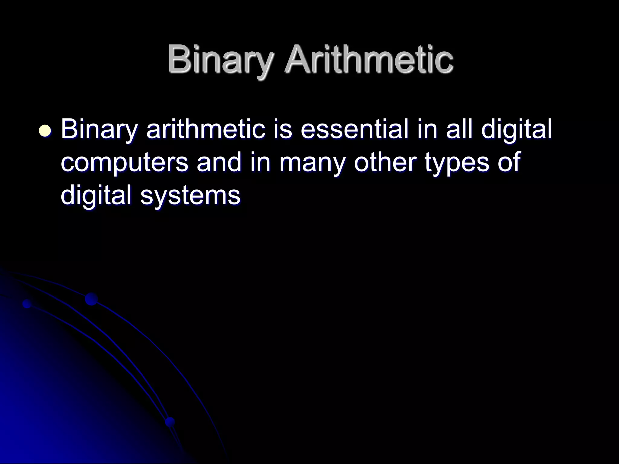 Binary Arithmetic
 Binary arithmetic is essential in all digital
computers and in many other types of
digital systems
 
