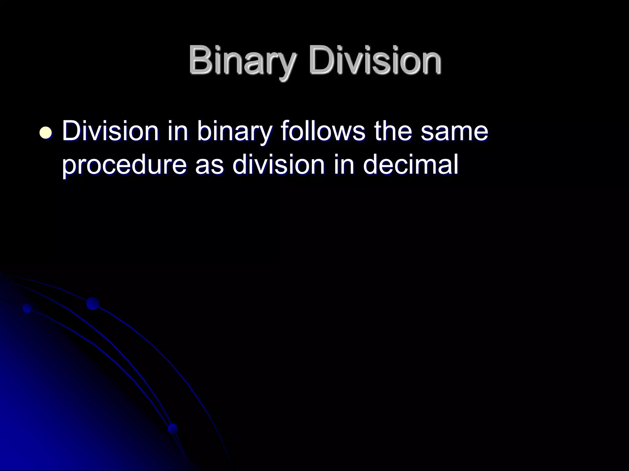 Binary Division
 Division in binary follows the same
procedure as division in decimal
 