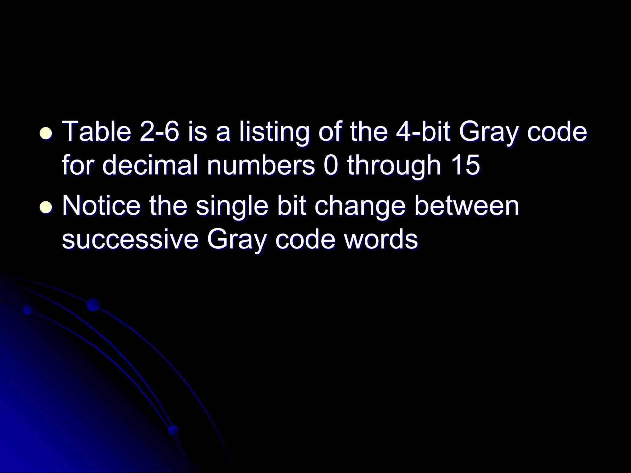  Table 2-6 is a listing of the 4-bit Gray code
for decimal numbers 0 through 15
 Notice the single bit change between
successive Gray code words
 