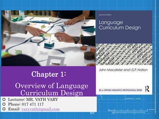 Chapter 1:
Overview of Language
Curriculum Design
 Lecturer: MR. VATH VARY
 Phone: 017 471 117
 Email: varyvath@gmail.com
 