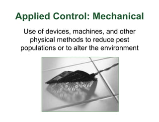 Use of devices, machines, and other
physical methods to reduce pest
populations or to alter the environment
Applied Control: Mechanical
 