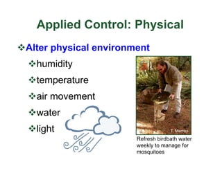 Applied Control: Physical
vAlter physical environment
vhumidity
vtemperature
vair movement
vwater
vlight
Refresh birdbath water
weekly to manage for
mosquitoes
T. Murray
 