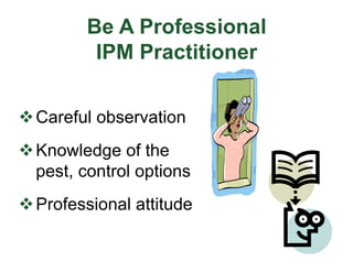 Be A Professional
IPM Practitioner
vCareful observation
vKnowledge of the
pest, control options
vProfessional attitude
 