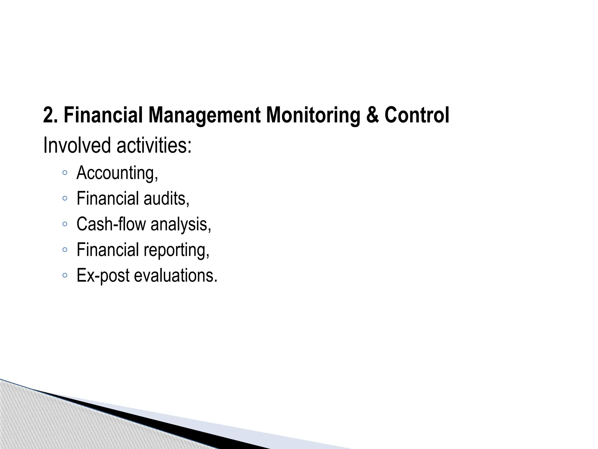 2. Financial Management Monitoring & Control
Involved activities:
◦ Accounting,
◦ Financial audits,
◦ Cash-flow analysis,
◦ Financial reporting,
◦ Ex-post evaluations.
 