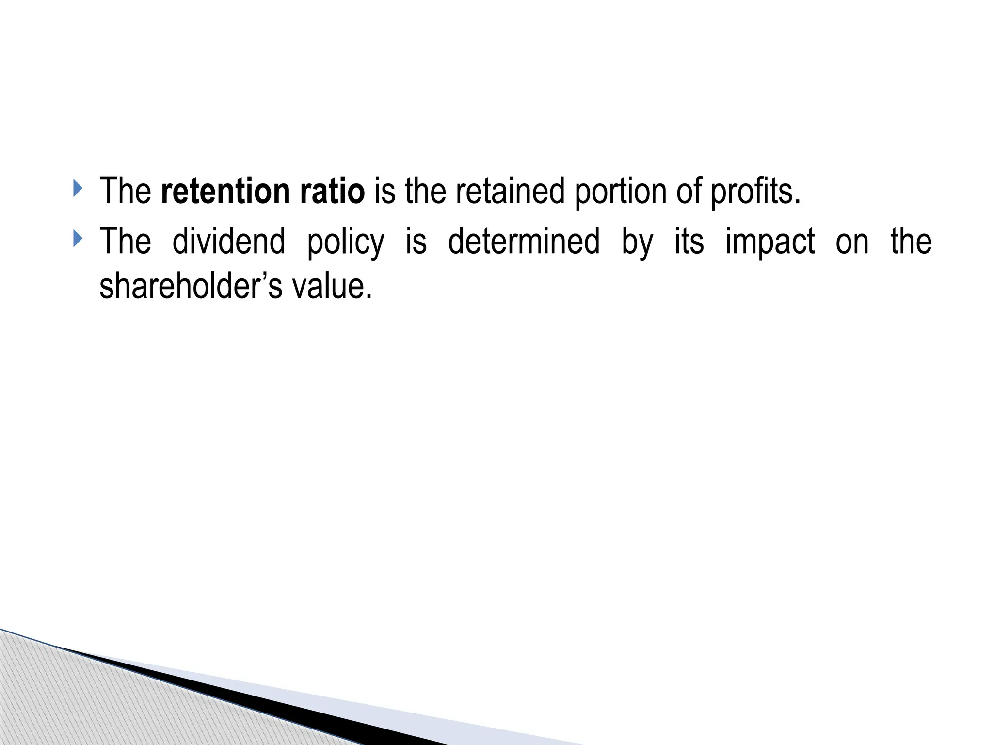  The retention ratio is the retained portion of profits.
 The dividend policy is determined by its impact on the
shareholder’s value.
 