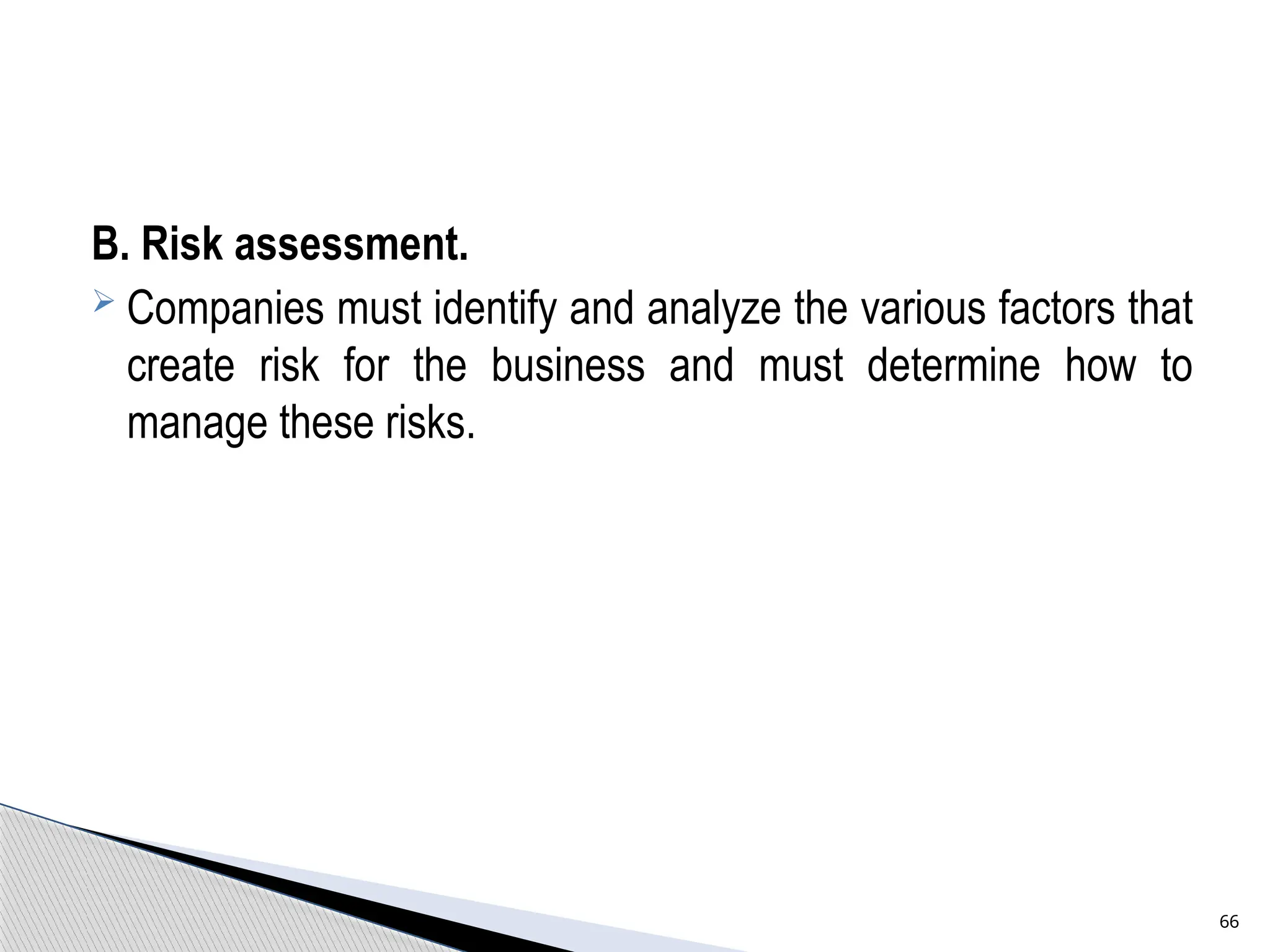 B. Risk assessment.
 Companies must identify and analyze the various factors that
create risk for the business and must determine how to
manage these risks.
66
 