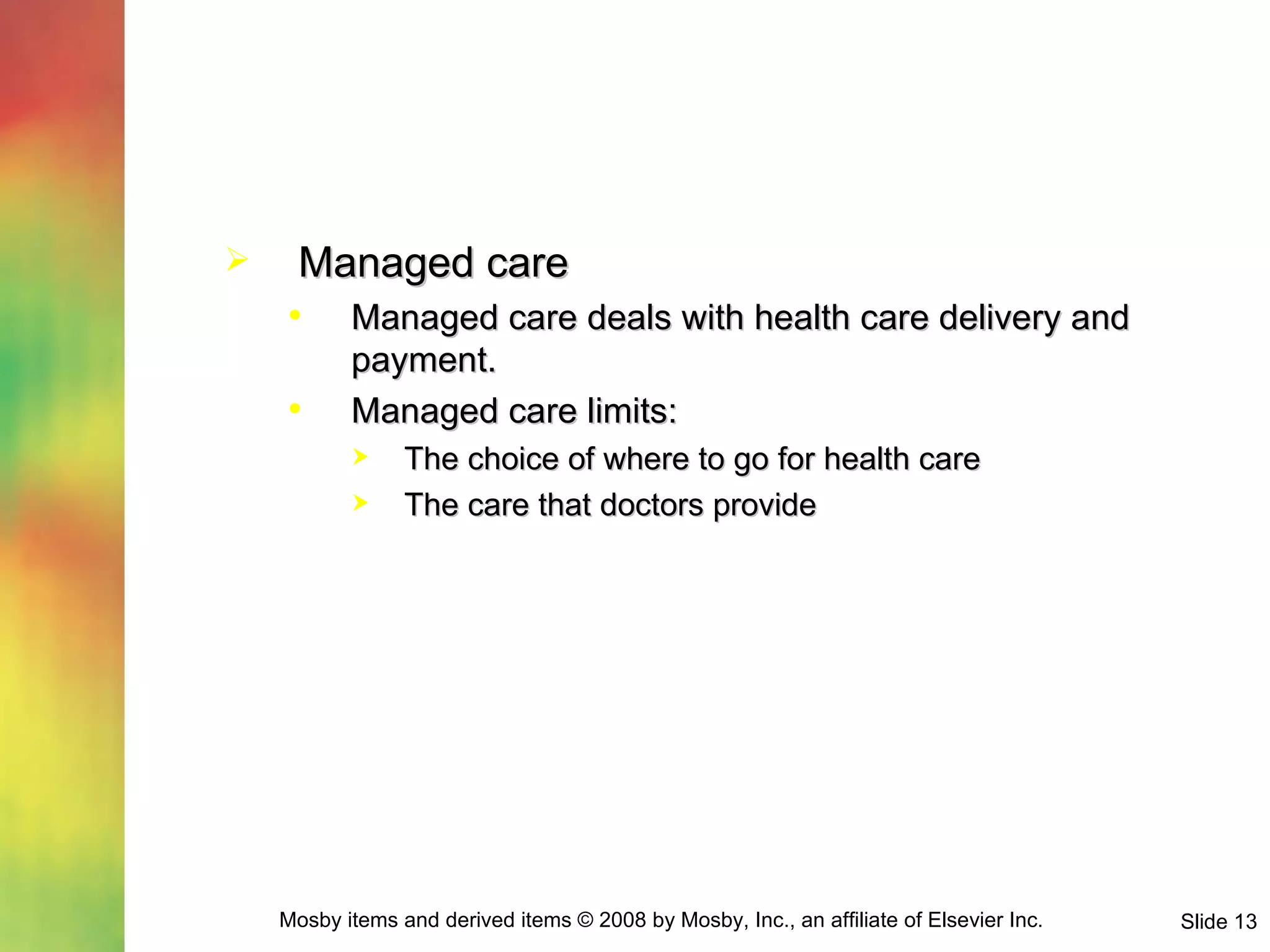 Managed care Managed care deals with health care delivery and payment. Managed care limits: The choice of where to go for health care The care that doctors provide 