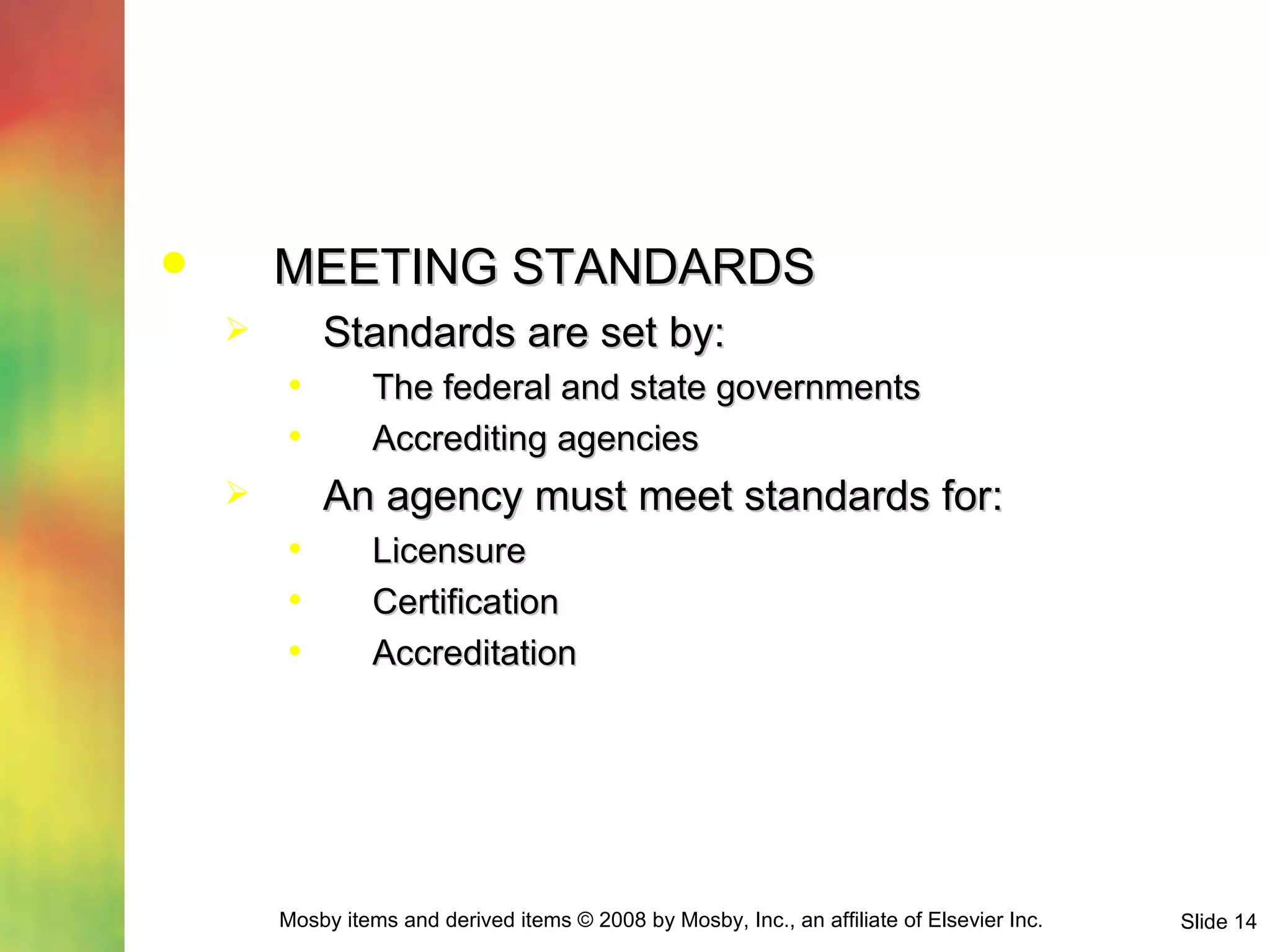 MEETING STANDARDS Standards are set by: The federal and state governments Accrediting agencies An agency must meet standards for: Licensure Certification Accreditation 