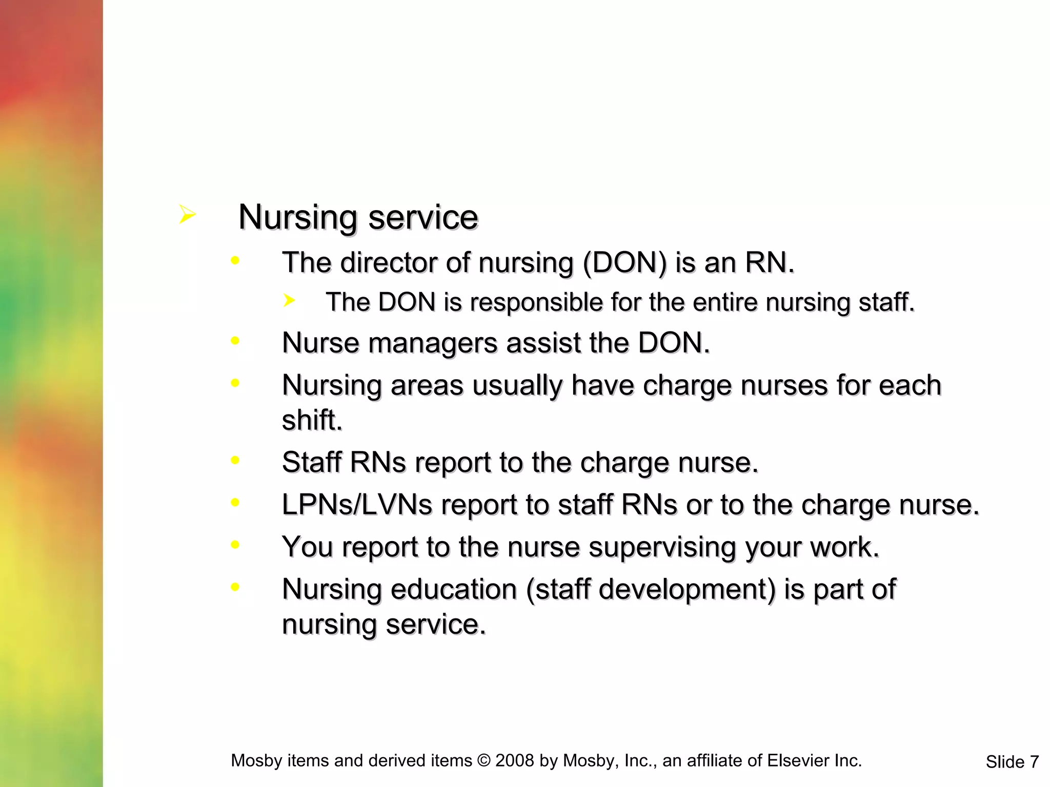 Nursing service The director of nursing (DON) is an RN. The DON is responsible for the entire nursing staff. Nurse managers assist the DON. Nursing areas usually have charge nurses for each shift. Staff RNs report to the charge nurse. LPNs/LVNs report to staff RNs or to the charge nurse. You report to the nurse supervising your work. Nursing education (staff development) is part of nursing service. 