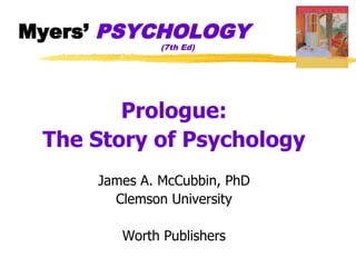 Myers’ PSYCHOLOGY
              (7th Ed)




        Prologue:
 The Story of Psychology
     James A. McCubbin, PhD
       Clemson University

        Worth Publishers
 