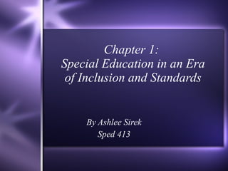Chapter 1:  Special Education in an Era of Inclusion and Standards By Ashlee Sirek Sped 413 