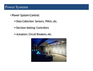 Power Systems
• Power System Control:
 Data Collection: Sensors, PMUs,etc.
 Decision Making: Controllers
 Actuators: Circuit Breakers,etc.
 Actuators: Circuit Breakers,etc.
Texas Tech University 17
2/20/2023
 