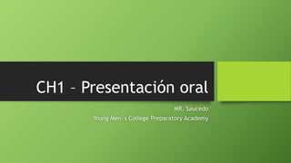 CH1 – Presentación oral
MR. Saucedo
Young Men´s College Preparatory Academy