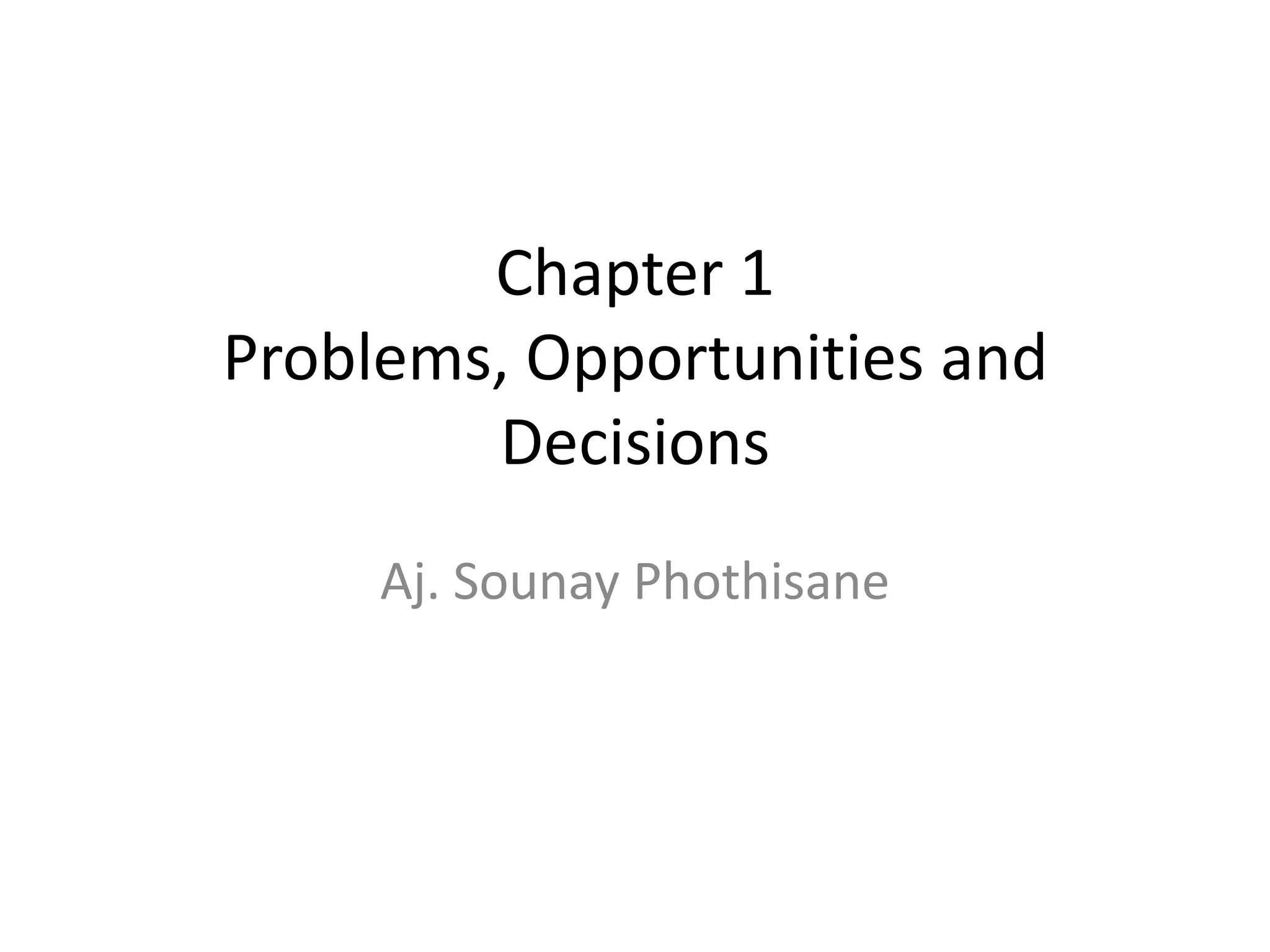 Chapter 1
Problems, Opportunities and
        Decisions
     Aj. Sounay Phothisane
 