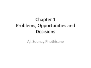 Chapter 1
Problems, Opportunities and
        Decisions
     Aj. Sounay Phothisane
 