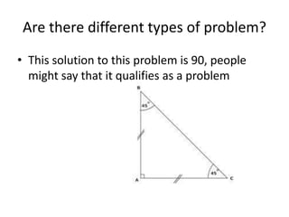 Are there different types of problem?
• This solution to this problem is 90, people
  might say that it qualifies as a problem
 