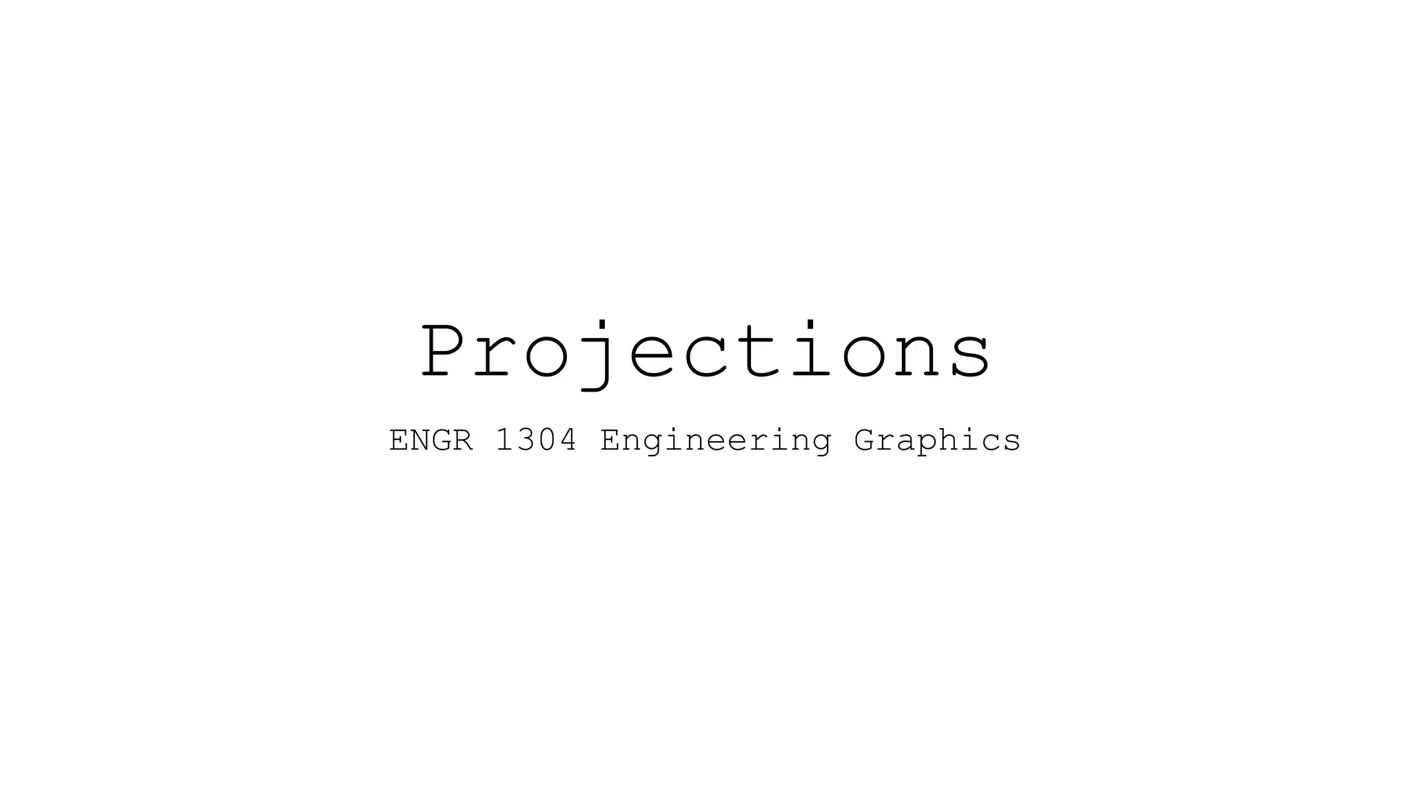 Projections
ENGR 1304 Engineering Graphics