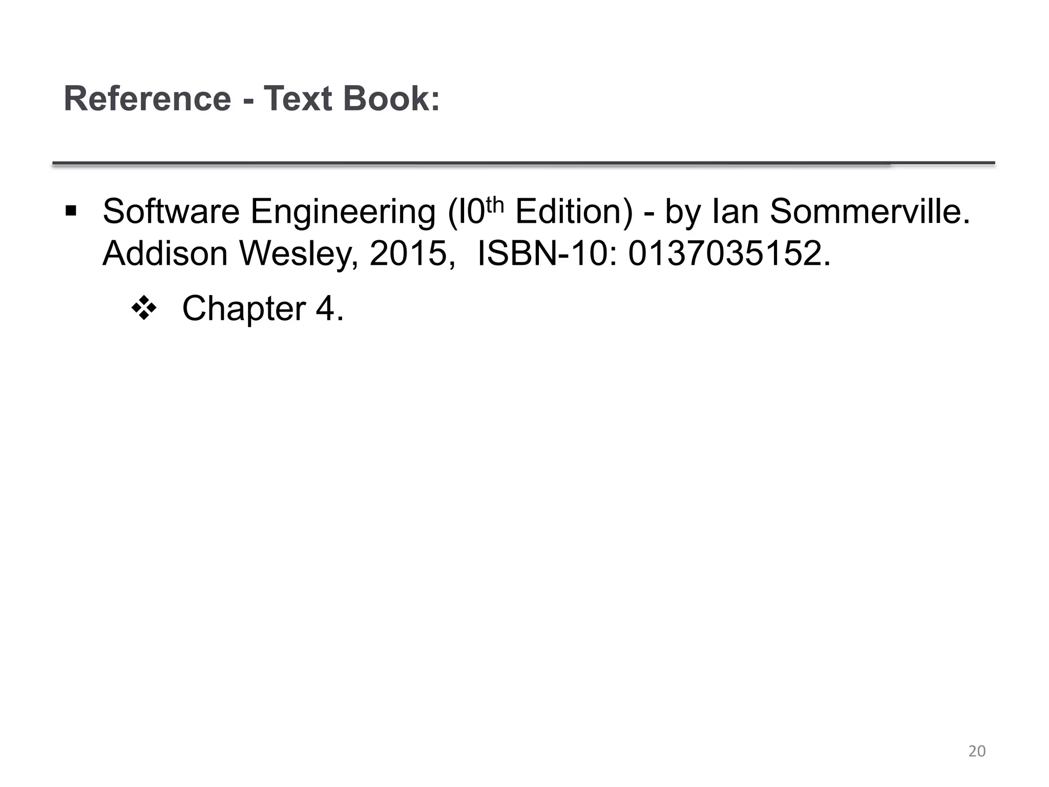 Reference - Text Book:
 Software Engineering (l0th Edition) - by Ian Sommerville.
Addison Wesley, 2015, ISBN-10: 0137035152.
 Chapter 4.
20
 