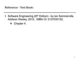 Reference - Text Book:
 Software Engineering (l0th Edition) - by Ian Sommerville.
Addison Wesley, 2015, ISBN-10: 0137035152.
 Chapter 4.
20
 