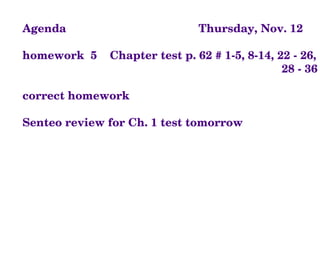 Agenda  Thursday, Nov. 12 homework  5  Chapter test p. 62 # 1-5, 8-14, 22 - 26,  28 - 36 correct homework Senteo review for Ch. 1 test tomorrow 