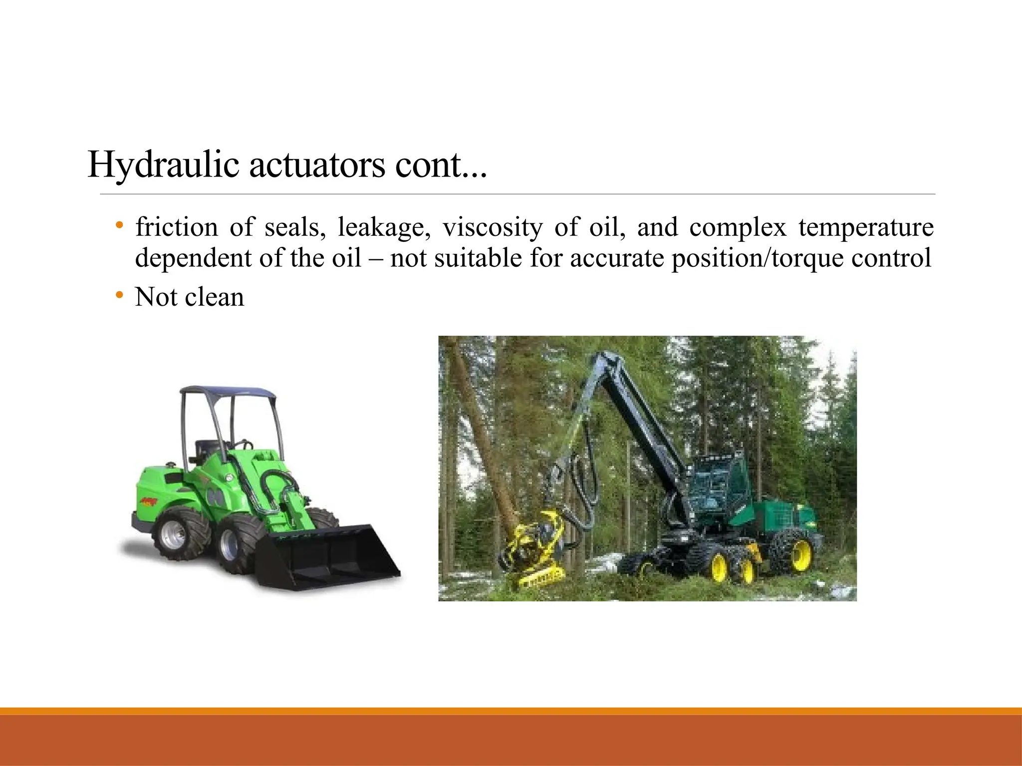 • friction of seals, leakage, viscosity of oil, and complex temperature
dependent of the oil – not suitable for accurate position/torque control
• Not clean
Hydraulic actuators cont...
 