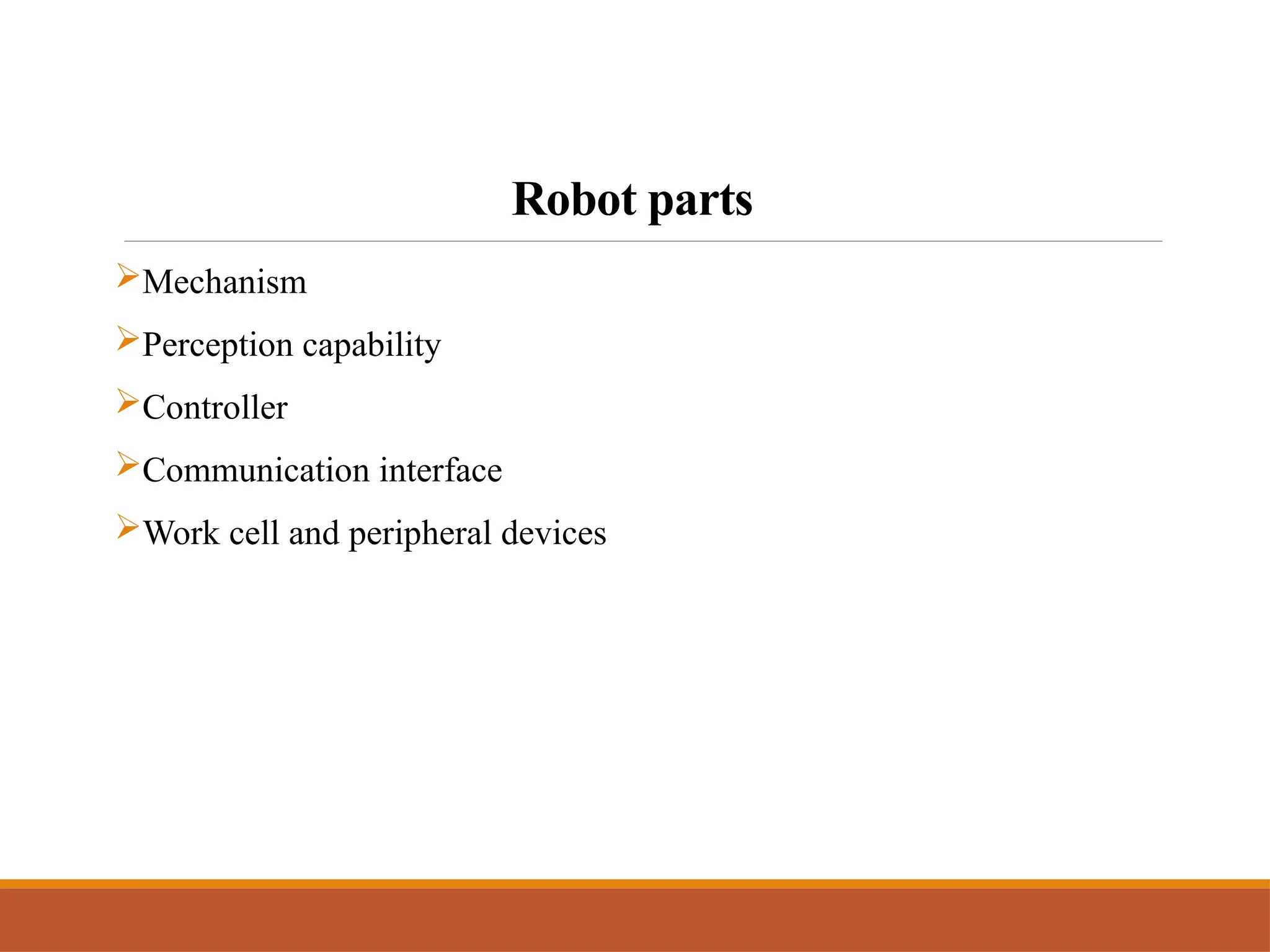 Robot parts
Mechanism
Perception capability
Controller
Communication interface
Work cell and peripheral devices
 