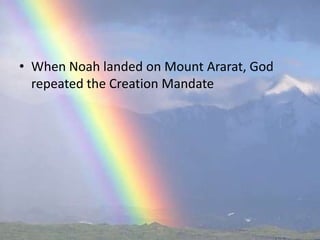 • When Noah landed on Mount Ararat, God
  repeated the Creation Mandate
 
