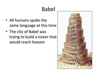Babel
• All humans spoke the
  same language at this time
• The city of Babel was
  trying to build a tower that
  would reach heaven
 