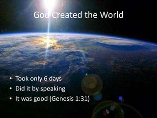 God Created the World




• Took only 6 days
• Did it by speaking
• It was good (Genesis 1:31)
 