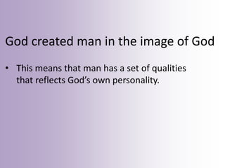 God created man in the image of God
• This means that man has a set of qualities
  that reflects God’s own personality.
 