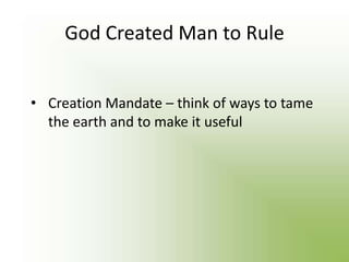 God Created Man to Rule


• Creation Mandate – think of ways to tame
  the earth and to make it useful
 