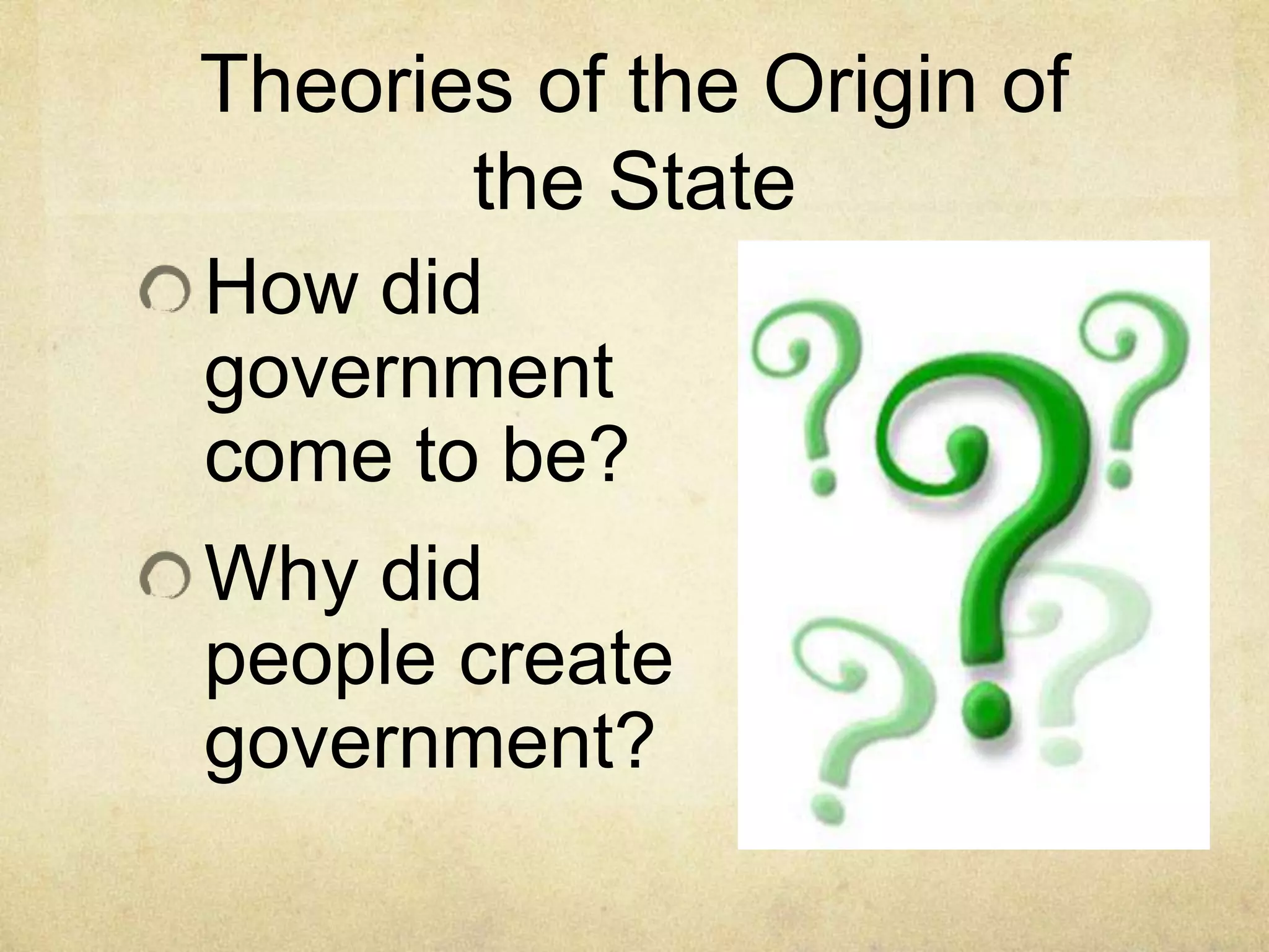 Theories of the Origin of
       the State
How did
government
come to be?
Why did
people create
government?
 