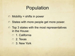 Population
Mobility = shifts in power
States with more people get more power.
Top 3 states with the most representatives
in the House:
    1. California
    2. Texas
    3. New York
 