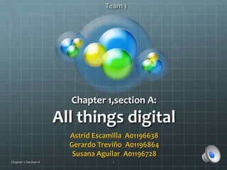 Chapter 1,section A:
All things digital
Astrid Escamilla A01196638
Gerardo Treviño A01196864
Susana Aguilar A01196728
Team 1
1Chapter 1: Section A
 