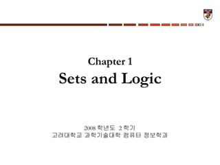 Chapter 1 Sets and Logic 2008 학년도  2 학기 고려대학교 과학기술대학 컴퓨터 정보학과 