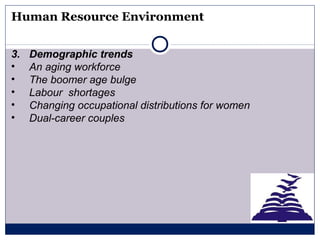 Human Resource Environment
3. Demographic trends
• An aging workforce
• The boomer age bulge
• Labour shortages
• Changing occupational distributions for women
• Dual-career couples
 
