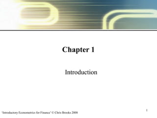 ‘Introductory Econometrics for Finance’ © Chris Brooks 2008
1
Chapter 1
Introduction
 