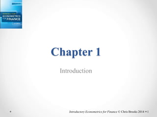 Chapter 1
Introduction
Introductory Econometrics for Finance © Chris Brooks 2014 1
 