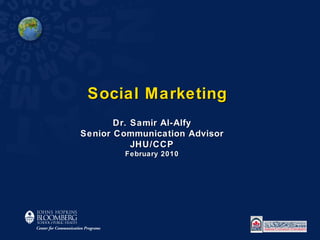 Social Marketing Dr. Samir Al-Alfy Senior Communication Advisor JHU/CCP February 2010 