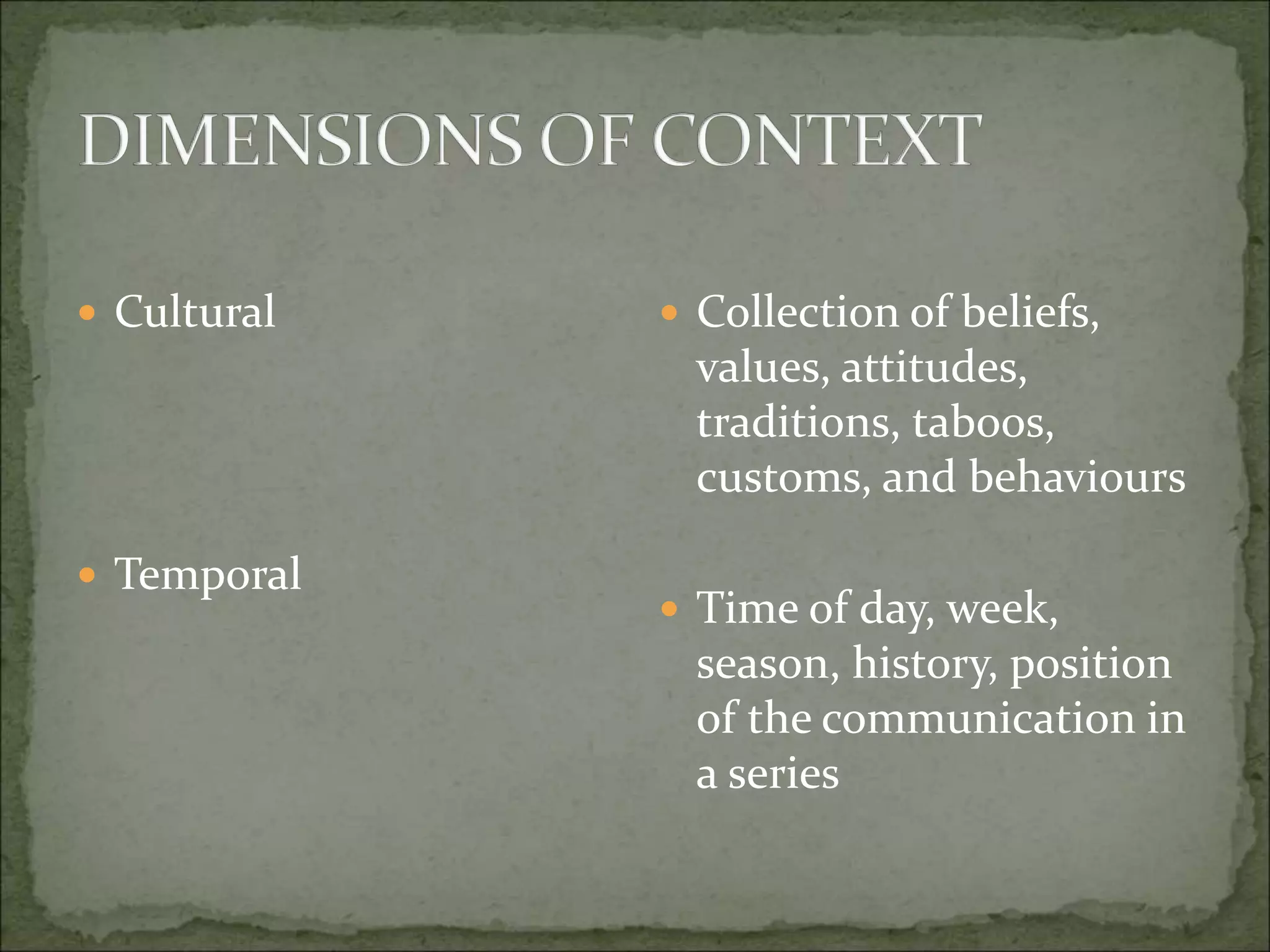  Cultural
 Temporal
 Collection of beliefs,
values, attitudes,
traditions, taboos,
customs, and behaviours
 Time of day, week,
season, history, position
of the communication in
a series
 