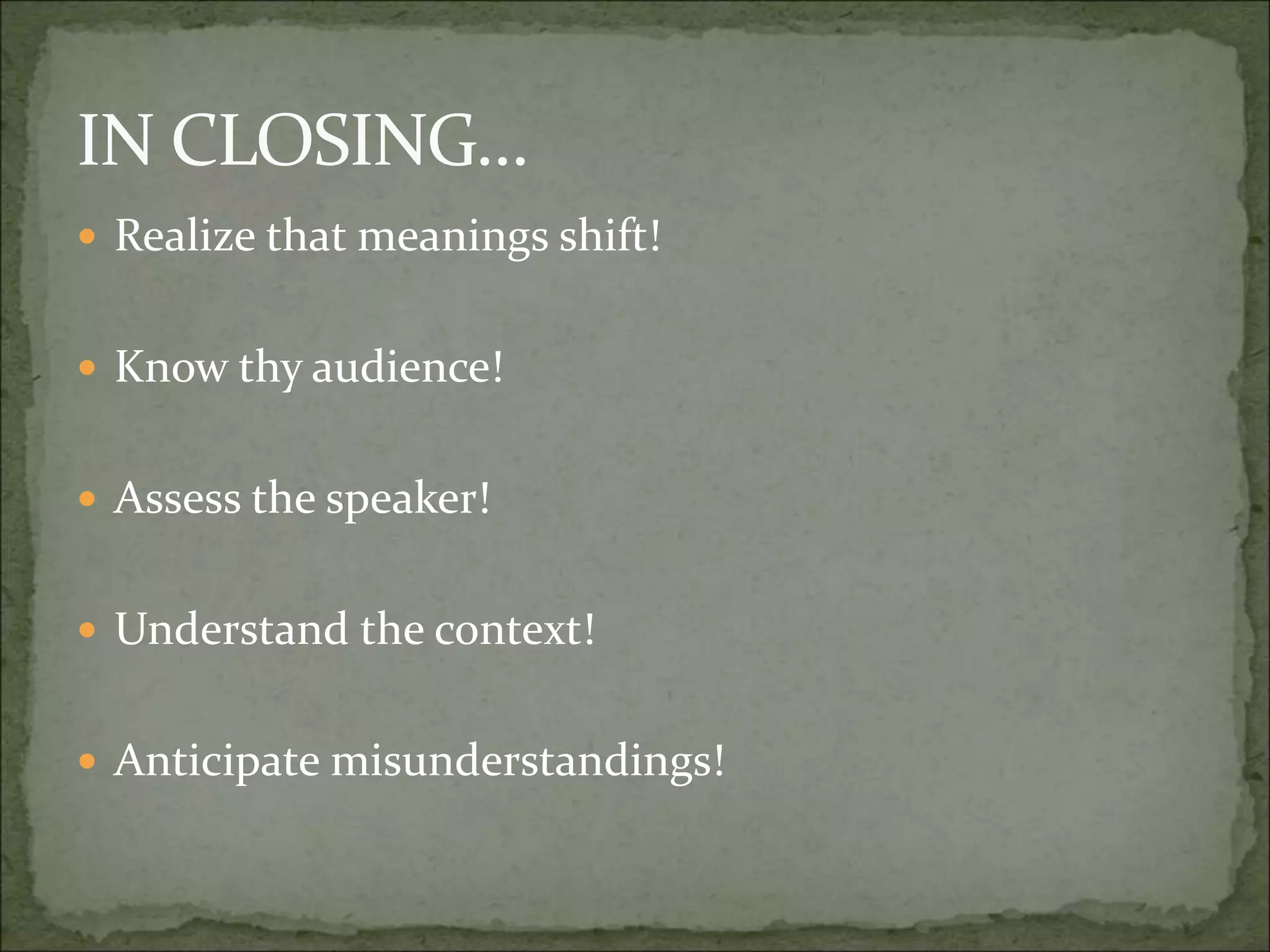 IN CLOSING…
 Realize that meanings shift!
 Know thy audience!
 Assess the speaker!
 Understand the context!
 Anticipate misunderstandings!
 