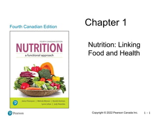 1 - 1
Fourth Canadian Edition
Chapter 1
Nutrition: Linking
Food and Health
Copyright © 2022 Pearson Canada Inc.
 