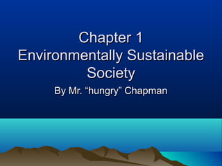 Chapter 1Chapter 1
Environmentally SustainableEnvironmentally Sustainable
SocietySociety
By Mr. “hungry” ChapmanBy Mr. “hungry” Chapman
 