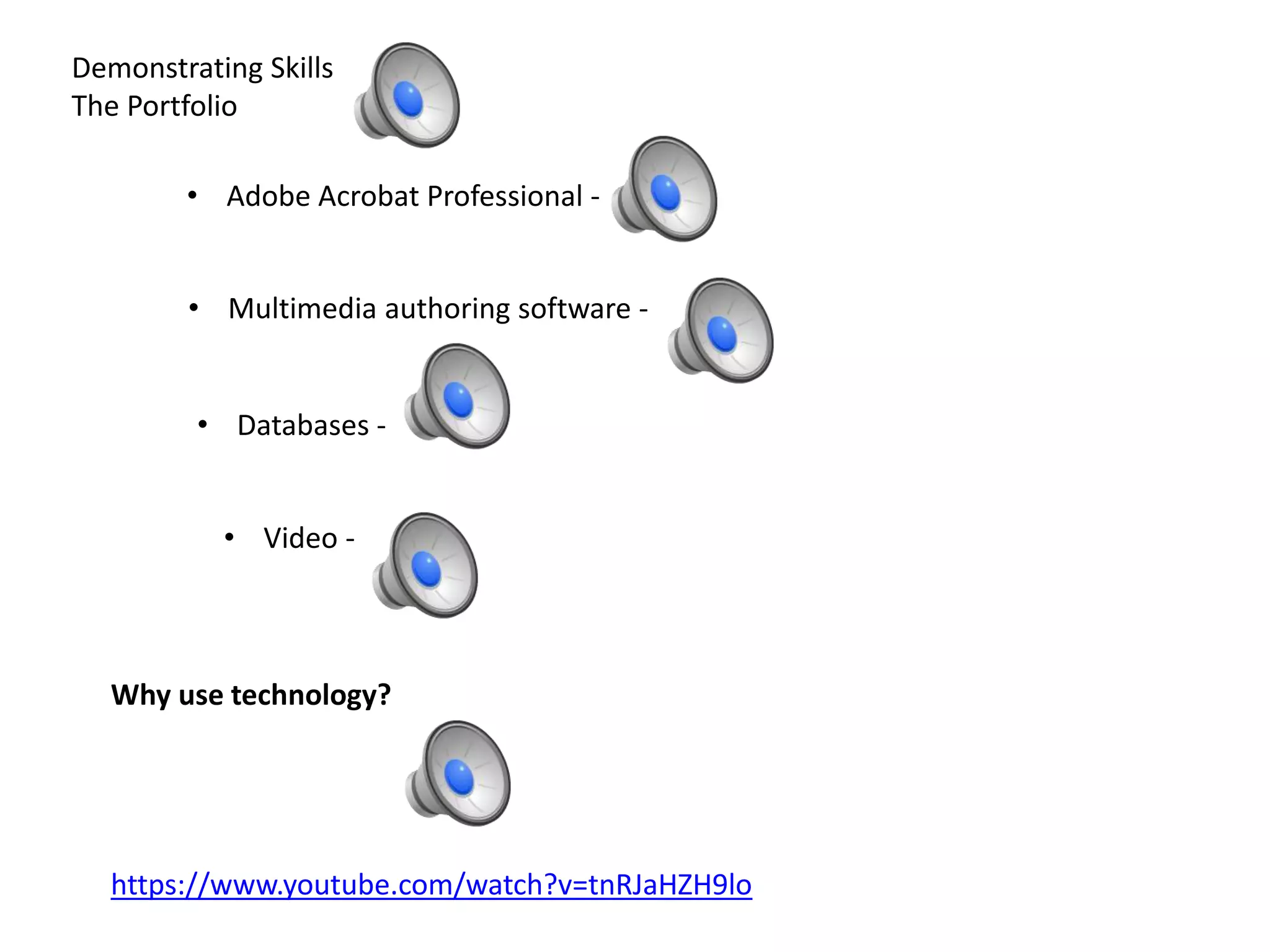 Demonstrating Skills
The Portfolio
• Adobe Acrobat Professional -
• Multimedia authoring software -
• Databases -
• Video -
Why use technology?
https://www.youtube.com/watch?v=tnRJaHZH9lo
 