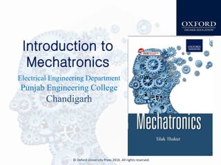 Introduction to
Mechatronics
Electrical Engineering Department
Punjab Engineering College
Chandigarh
© Oxford University Press 2016. All rights reserved.
Cover
 
