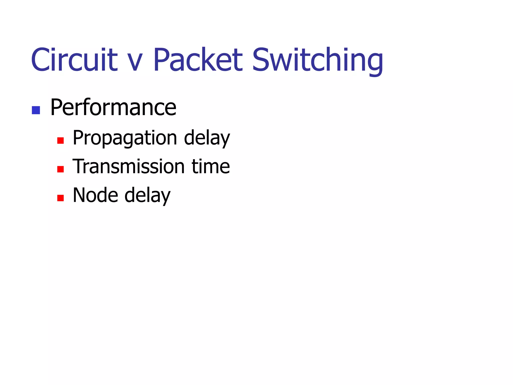 Circuit v Packet Switching
 Performance
 Propagation delay
 Transmission time
 Node delay
 
