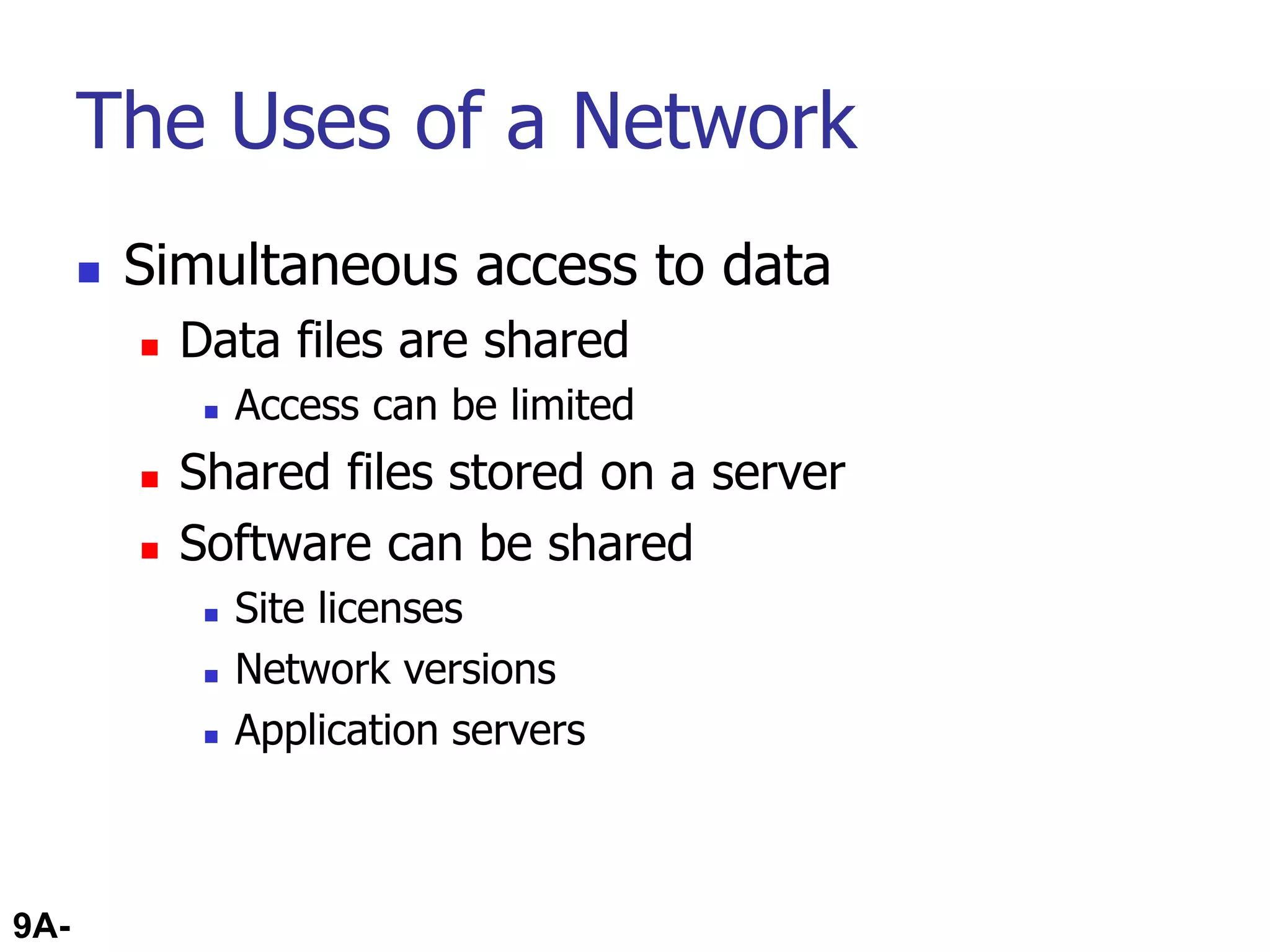 9A-30
The Uses of a Network
 Simultaneous access to data
 Data files are shared
 Access can be limited
 Shared files stored on a server
 Software can be shared
 Site licenses
 Network versions
 Application servers
 